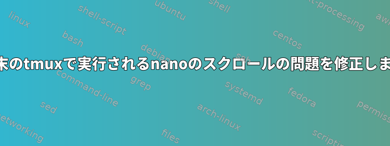 合致端末のtmuxで実行されるnanoのスクロールの問題を修正しました。