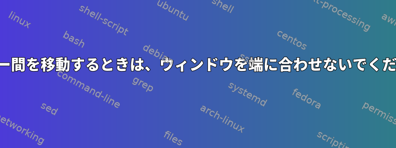 モニター間を移動するときは、ウィンドウを端に合わせないでください。