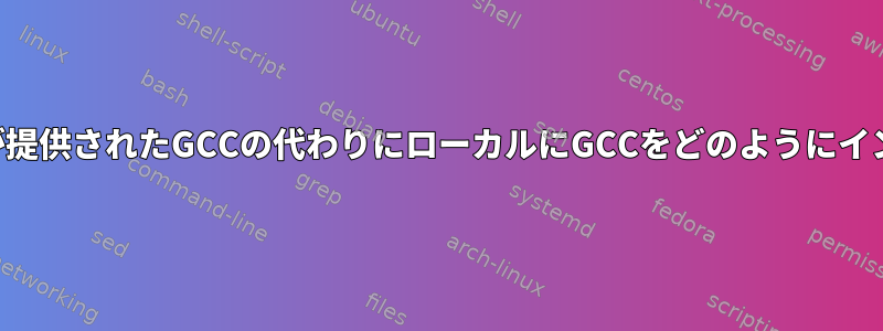 管理者以外のユーザーが提供されたGCCの代わりにローカルにGCCをどのようにインストールできますか？