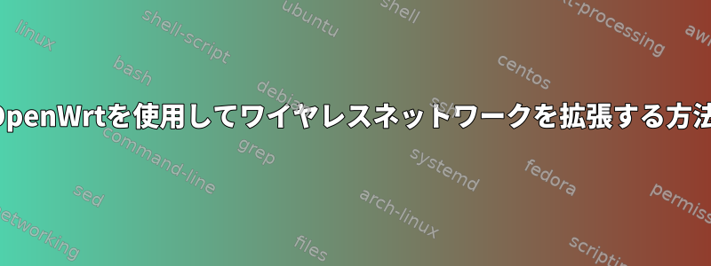 OpenWrtを使用してワイヤレスネットワークを拡張する方法