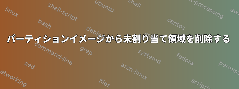 パーティションイメージから未割り当て領域を削除する