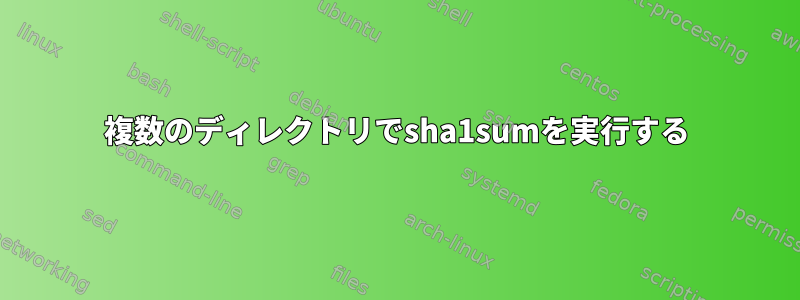 複数のディレクトリでsha1sumを実行する