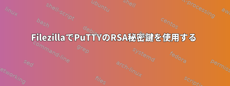 FilezillaでPuTTYのRSA秘密鍵を使用する