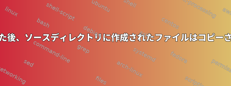 cpを実行した後、ソースディレクトリに作成されたファイルはコピーされますか？