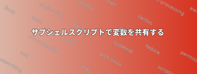 サブシェルスクリプトで変数を共有する