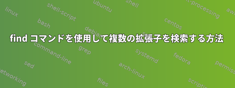 find コマンドを使用して複数の拡張子を検索する方法