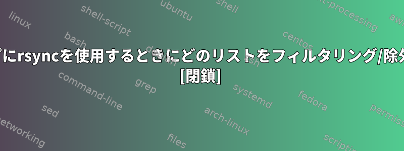 バックアップにrsyncを使用するときにどのリストをフィルタリング/除外しますか？ [閉鎖]