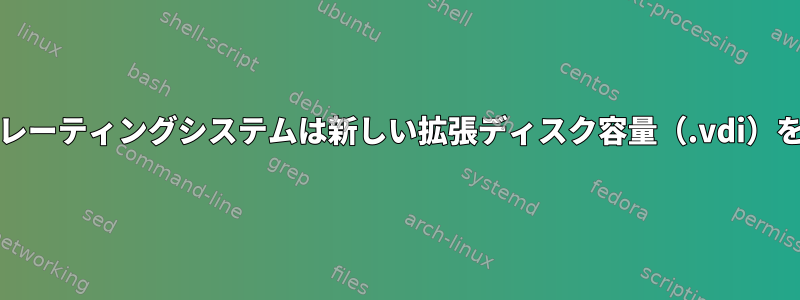 Virtualbox：オペレーティングシステムは新しい拡張ディスク容量（.vdi）を使用できません。