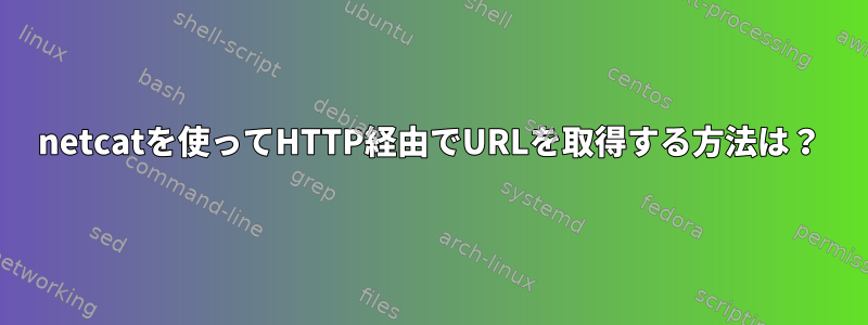 netcatを使ってHTTP経由でURLを取得する方法は？