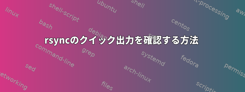 rsyncのクイック出力を確認する方法