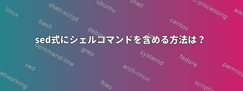 sed式にシェルコマンドを含める方法は？