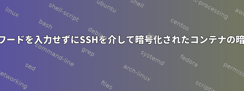 一部のクライアント認証を要求しながらパスワードを入力せずにSSHを介して暗号化されたコンテナの暗号化を解除するにはどうすればよいですか？