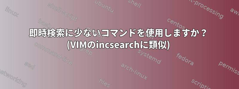 即時検索に少ないコマンドを使用しますか？ (VIMのincsearchに類似)