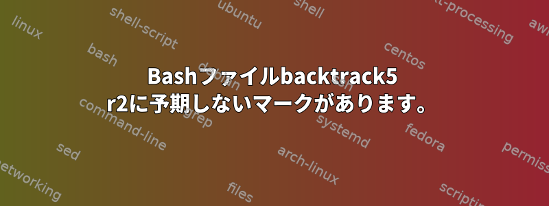 Bashファイルbacktrack5 r2に予期しないマークがあります。