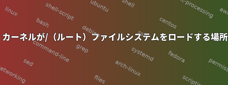 vmlinuzとinitrd.gzが与えられたら、カーネルが/（ルート）ファイルシステムをロードする場所をどうやって知ることができますか？