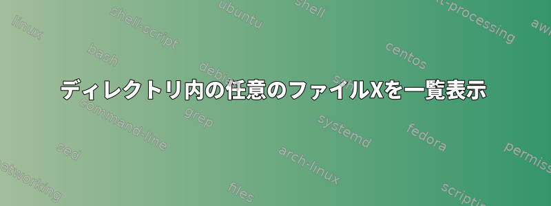 ディレクトリ内の任意のファイルXを一覧表示