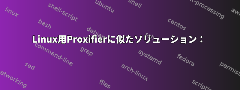 Linux用Proxifierに似たソリューション：