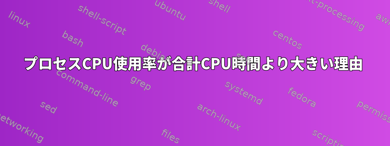 プロセスCPU使用率が合計CPU時間より大きい理由