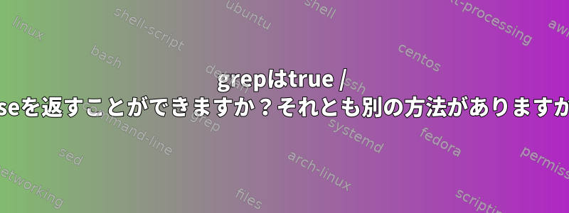 grepはtrue / falseを返すことができますか？それとも別の方法がありますか？