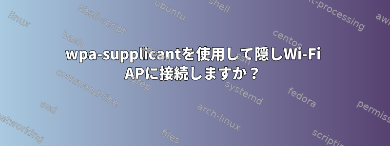 wpa-supplicantを使用して隠しWi-Fi APに接続しますか？