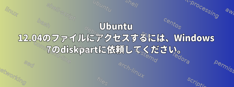 Ubuntu 12.04のファイルにアクセスするには、Windows 7のdiskpartに依頼してください。