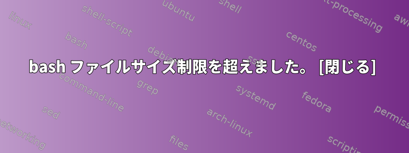 bash ファイルサイズ制限を超えました。 [閉じる]