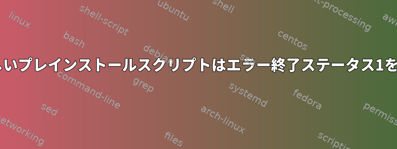 dpkg：新しいプレインストールスクリプトはエラー終了ステータス1を返します。