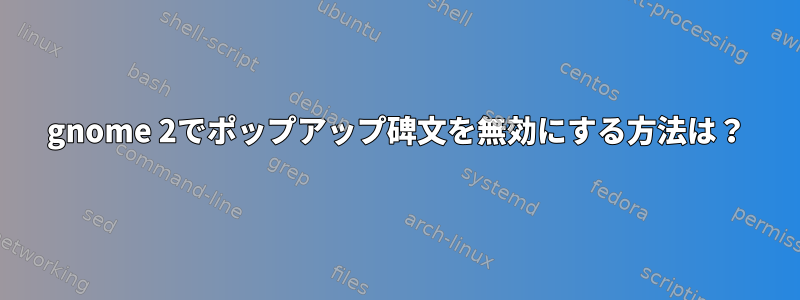 gnome 2でポップアップ碑文を無効にする方法は？