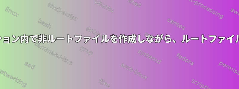 単一テキストエディタセッション内で非ルートファイルを作成しながら、ルートファイルを変更したいと思います。