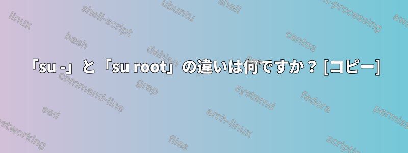 「su -」と「su root」の違いは何ですか？ [コピー]