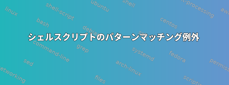 シェルスクリプトのパターンマッチング例外