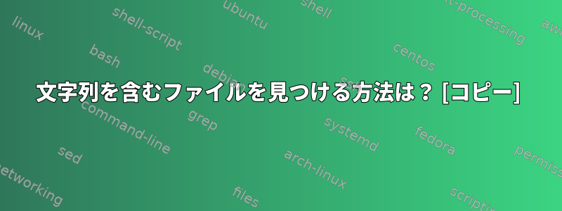 文字列を含むファイルを見つける方法は？ [コピー]