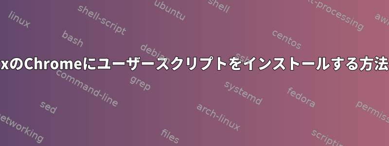 LinuxのChromeにユーザースクリプトをインストールする方法は？