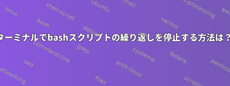 ターミナルでbashスクリプトの繰り返しを停止する方法は？