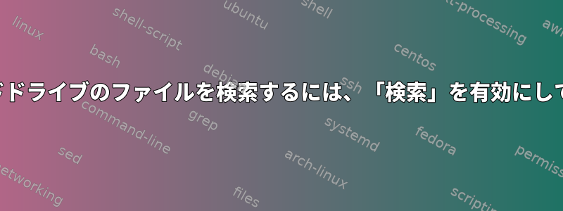 外付けハードドライブのファイルを検索するには、「検索」を有効にしてください。