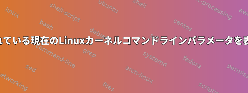 起動時に提供されている現在のLinuxカーネルコマンドラインパラメータを表示する方法は？