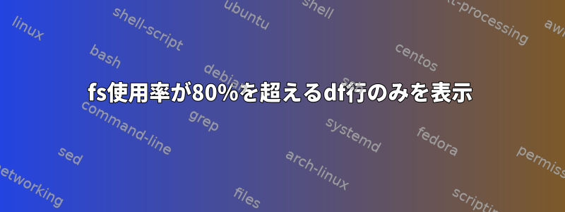 fs使用率が80％を超えるdf行のみを表示