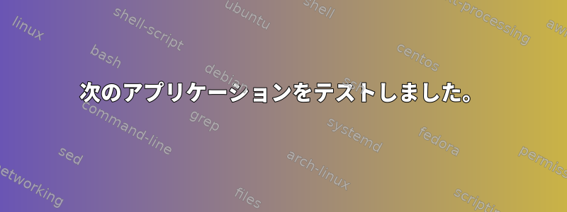 次のアプリケーションをテストしました。