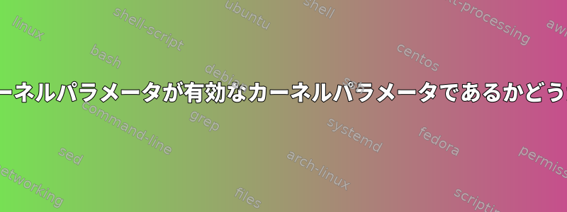 [コマンドラインに渡された]カーネルパラメータが有効なカーネルパラメータであるかどうかはどうすればわかりますか？