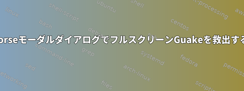 SeahorseモーダルダイアログでフルスクリーンGuakeを救出する方法