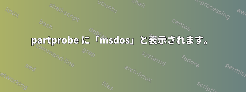 partprobe に「msdos」と表示されます。