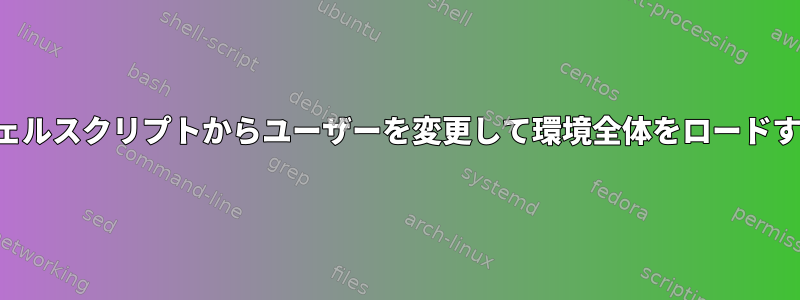 シェルスクリプトからユーザーを変更して環境全体をロードする