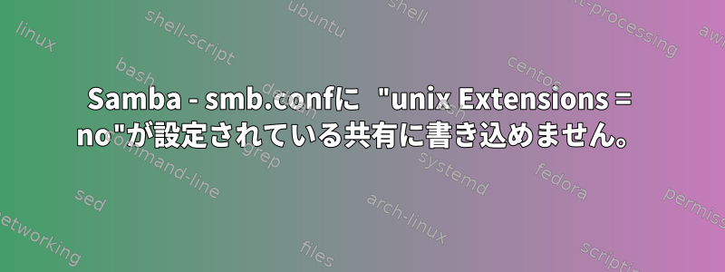 Samba - smb.confに "unix Extensions = no"が設定されている共有に書き込めません。