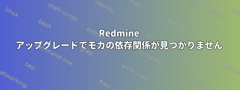 Redmine アップグレードでモカの依存関係が見つかりません