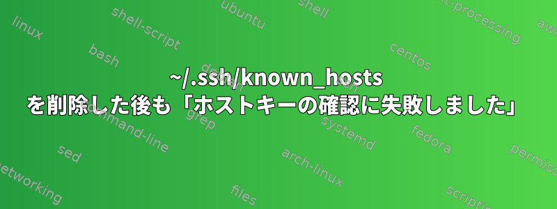 ~/.ssh/known_hosts を削除した後も「ホストキーの確認に失敗しました」