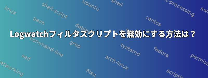 Logwatchフィルタスクリプトを無効にする方法は？