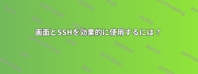 画面とSSHを効果的に使用するには？