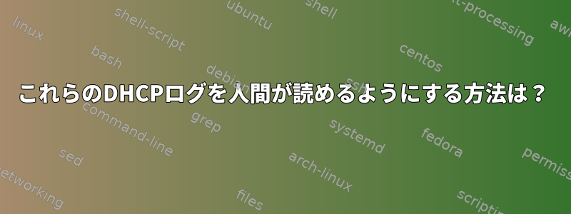 これらのDHCPログを人間が読めるようにする方法は？