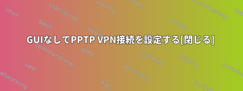 GUIなしでPPTP VPN接続を設定する[閉じる]