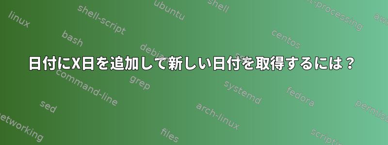 日付にX日を追加して新しい日付を取得するには？